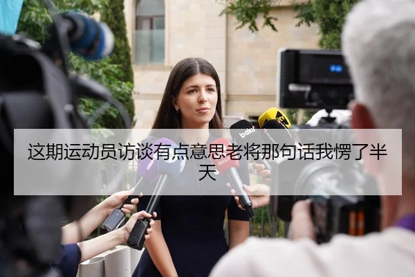 这期运动员访谈有点意思老将那句话我愣了半天