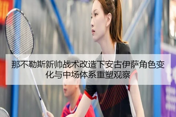 那不勒斯新帅战术改造下安古伊萨角色变化与中场体系重塑观察