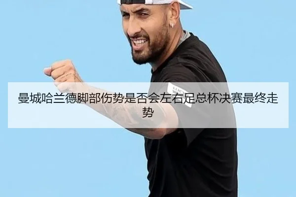 曼城哈兰德脚部伤势是否会左右足总杯决赛最终走势