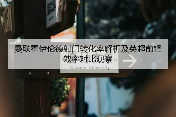 曼联霍伊伦德射门转化率解析及英超前锋效率对比观察
