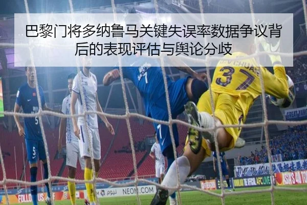 巴黎门将多纳鲁马关键失误率数据争议背后的表现评估与舆论分歧