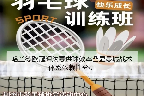哈兰德欧冠淘汰赛进球效率凸显曼城战术体系依赖性分析