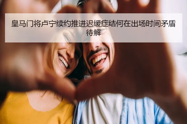 皇马门将卢宁续约推进迟缓症结何在出场时间矛盾待解