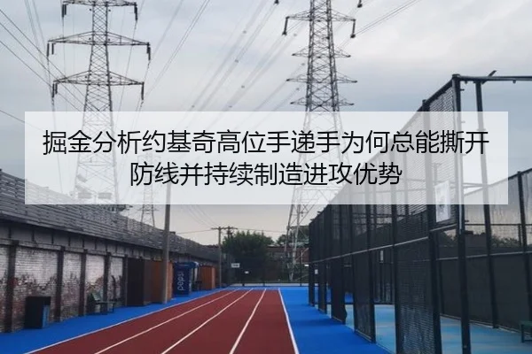 掘金分析约基奇高位手递手为何总能撕开防线并持续制造进攻优势