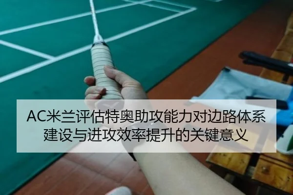 AC米兰评估特奥助攻能力对边路体系建设与进攻效率提升的关键意义