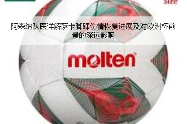 阿森纳队医详解萨卡脚踝伤情恢复进展及对欧洲杯前景的深远影响
