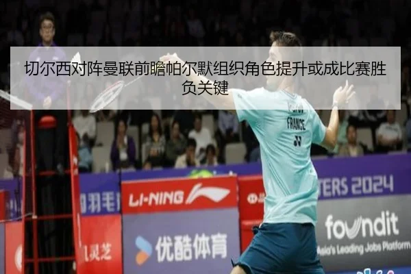 切尔西对阵曼联前瞻帕尔默组织角色提升或成比赛胜负关键