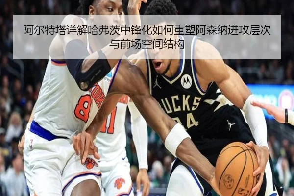阿尔特塔详解哈弗茨中锋化如何重塑阿森纳进攻层次与前场空间结构
