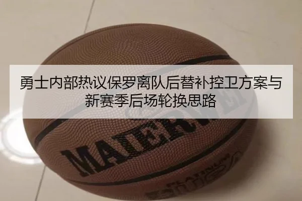 勇士内部热议保罗离队后替补控卫方案与新赛季后场轮换思路 - leyu