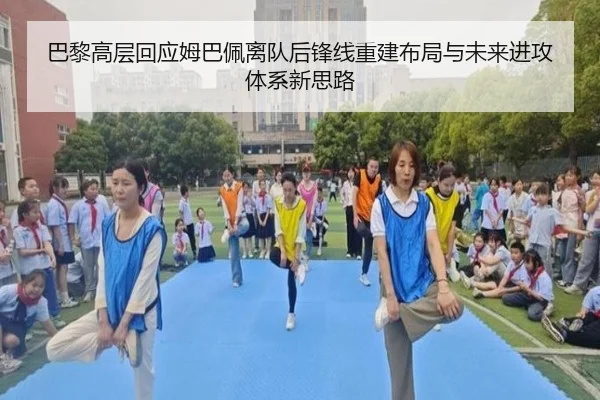 巴黎高层回应姆巴佩离队后锋线重建布局与未来进攻体系新思路