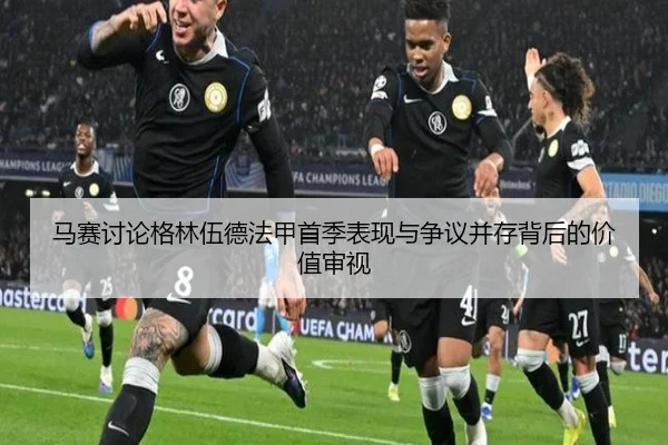 马赛讨论格林伍德法甲首季表现与争议并存背后的价值审视