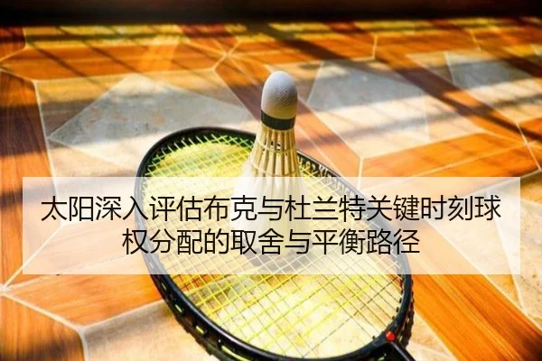 太阳深入评估布克与杜兰特关键时刻球权分配的取舍与平衡路径