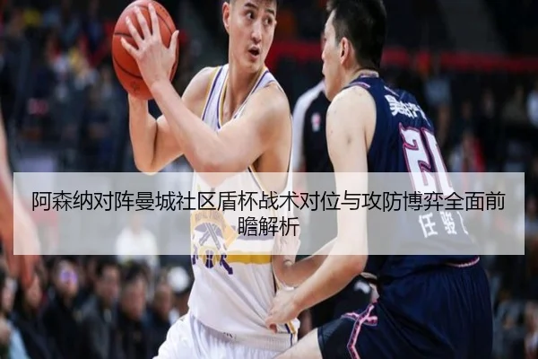 阿森纳对阵曼城社区盾杯战术对位与攻防博弈全面前瞻解析