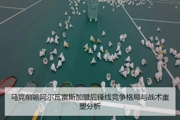 马竞前瞻阿尔瓦雷斯加盟后锋线竞争格局与战术重塑分析