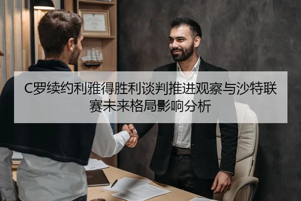 C罗续约利雅得胜利谈判推进观察与沙特联赛未来格局影响分析