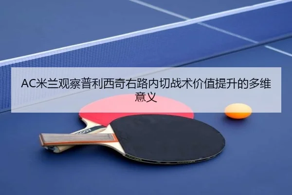 AC米兰观察普利西奇右路内切战术价值提升的多维意义