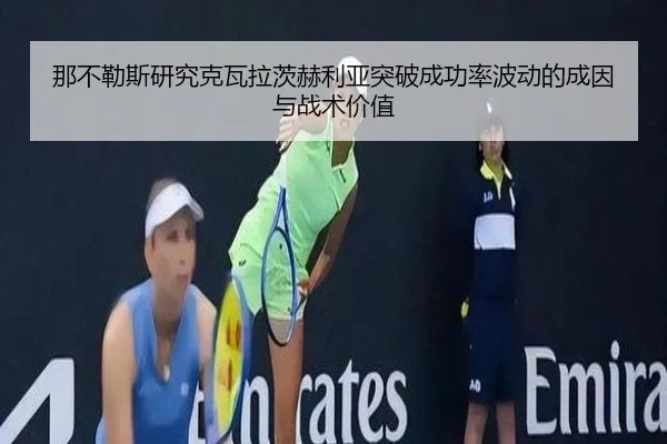 那不勒斯研究克瓦拉茨赫利亚突破成功率波动的成因与战术价值