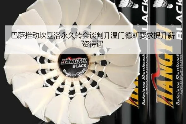 巴萨推动坎塞洛永久转会谈判升温门德斯要求提升薪资待遇